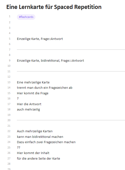 Ein Screenshot einer Obsidian-Notiz mit dem Titel „Eine Lernkarte für Spaced Repetition“. Die Notiz enthält verschiedene Formate für Flashcards, darunter einzeilige Karten mit „Frage::Antwort“, bidirektionale Karten mit „Frage:::Antwort“, sowie mehrzeilige Karten, bei denen die Frage und Antwort durch ein Fragezeichen („?“) oder zwei Fragezeichen („??“) getrennt werden. Oben befindet sich das Tag #flashcards, das vermutlich zur Kategorisierung der Notiz dient.