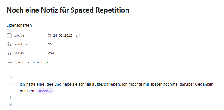 Ein Screenshot zeigt eine Notiz mit dem Titel "Noch eine Notiz für Spaced Repetition". Unter dem Titel ist der Abschnitt "Eigenschaften" mit folgenden Einträgen: "sr-due" mit dem Datum 24.02.2025, "sr-interval" mit dem Wert 15, und "sr-ease" mit dem Wert 290. Unten ist die Option "Eigenschaft hinzufügen". Weiter unten steht der Text: "Ich hatte eine Idee und habe sie schnell aufgeschrieben. Ich möchte mir später nochmal darüber Gedanken machen." Ein hervorgehobenes Schlagwort "#review" ist am Ende des Satzes zu sehen. Links befinden sich Zeilennummern.