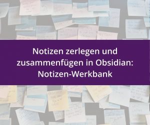 Hintergrundbild mit vielen handschriftlich beschrifteten Klebezetteln. Im Vordergrund steht in weißer Schrift auf violettem Hintergrund der Text: 'Notizen zerlegen und zusammenfügen in Obsidian: Notizen-Werkbank'.