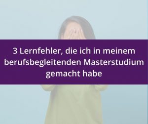 Mehr über den Artikel erfahren 3 Lernfehler, die ich in meinem berufsbegleitenden Masterstudium gemacht habe