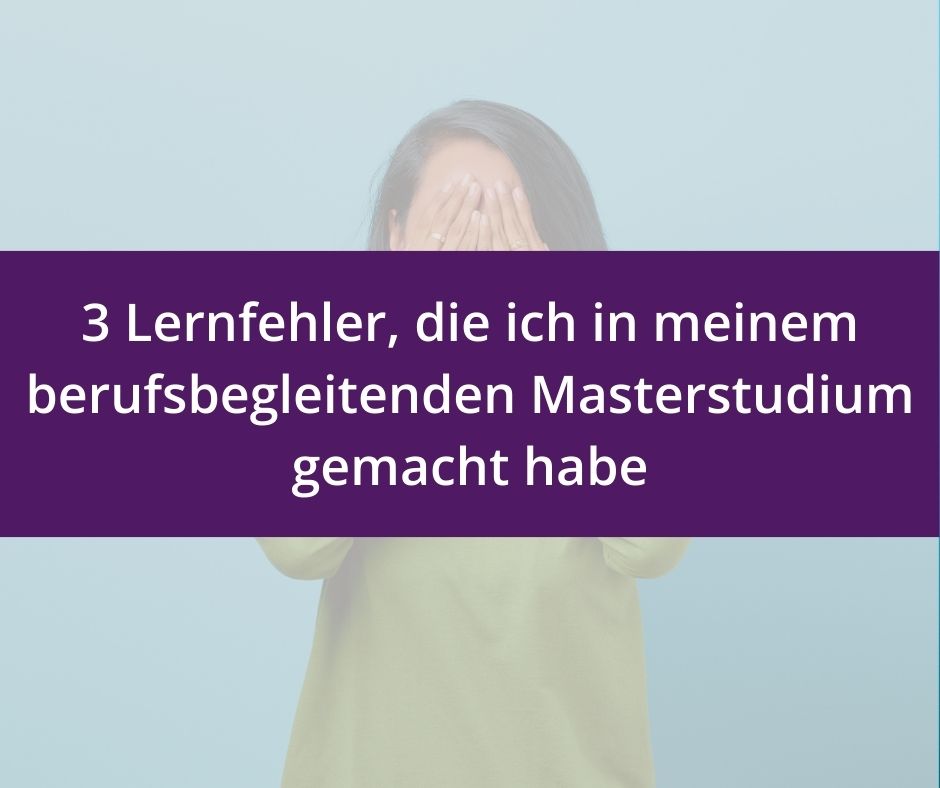 Du betrachtest gerade 3 Lernfehler, die ich in meinem berufsbegleitenden Masterstudium gemacht habe