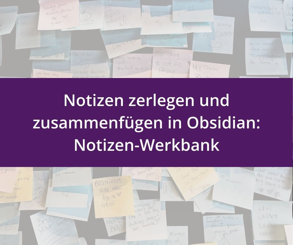Du betrachtest gerade Die Notizen-Werkbank: Notizen zerlegen und zusammenfügen in Obsidian