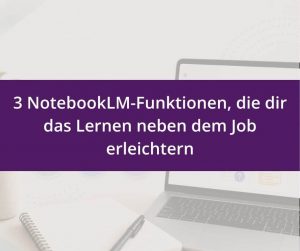 Mehr über den Artikel erfahren 3 NotebookLM-Funktionen, die dir das Lernen neben dem Job erleichtern