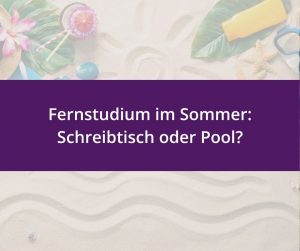 Sommerliches Flatlay auf Sand mit tropischen Blüten, Cocktail mit Schirmchen, Palmenblättern, Sonnencreme, Sonnenbrille, Seesternen und Taucherbrille. Auf einem lila Banner steht: Fernstudium im Sommer: Schreibtisch oder Pool?