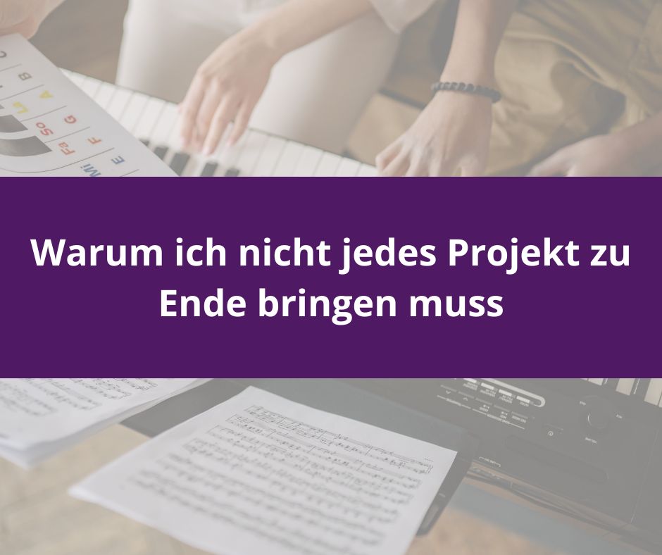 Du betrachtest gerade Warum ich nicht jedes Projekt zu Ende bringen muss