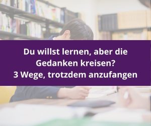 Person sitzt über Büchern in einer Bibliothek, dazu der Titel: Du willst lernen, aber die Gedanken kreisen? 3 Wege, trotzdem anzufangen.