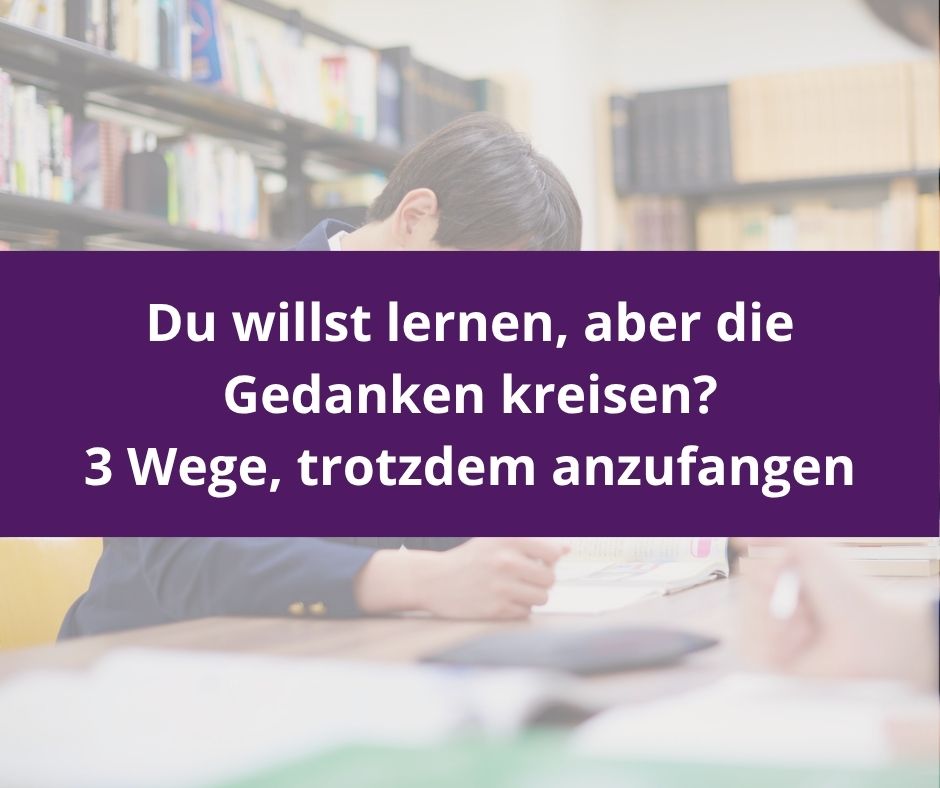 Du betrachtest gerade Du willst lernen, aber die Gedanken kreisen? 3 Wege, trotzdem anzufangen
